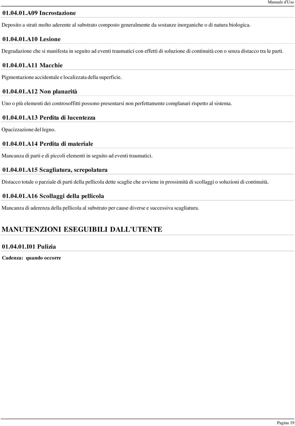 01.04.01.A13 Perdita di lucentezza Opacizzazione del legno. 01.04.01.A14 Perdita di materiale Mancanza di parti e di piccoli elementi in seguito ad eventi traumatici. 01.04.01.A15 Scagliatura, screpolatura Distacco totale o parziale di parti della pellicola dette scaglie che avviene in prossimità di scollaggi o soluzioni di continuità.