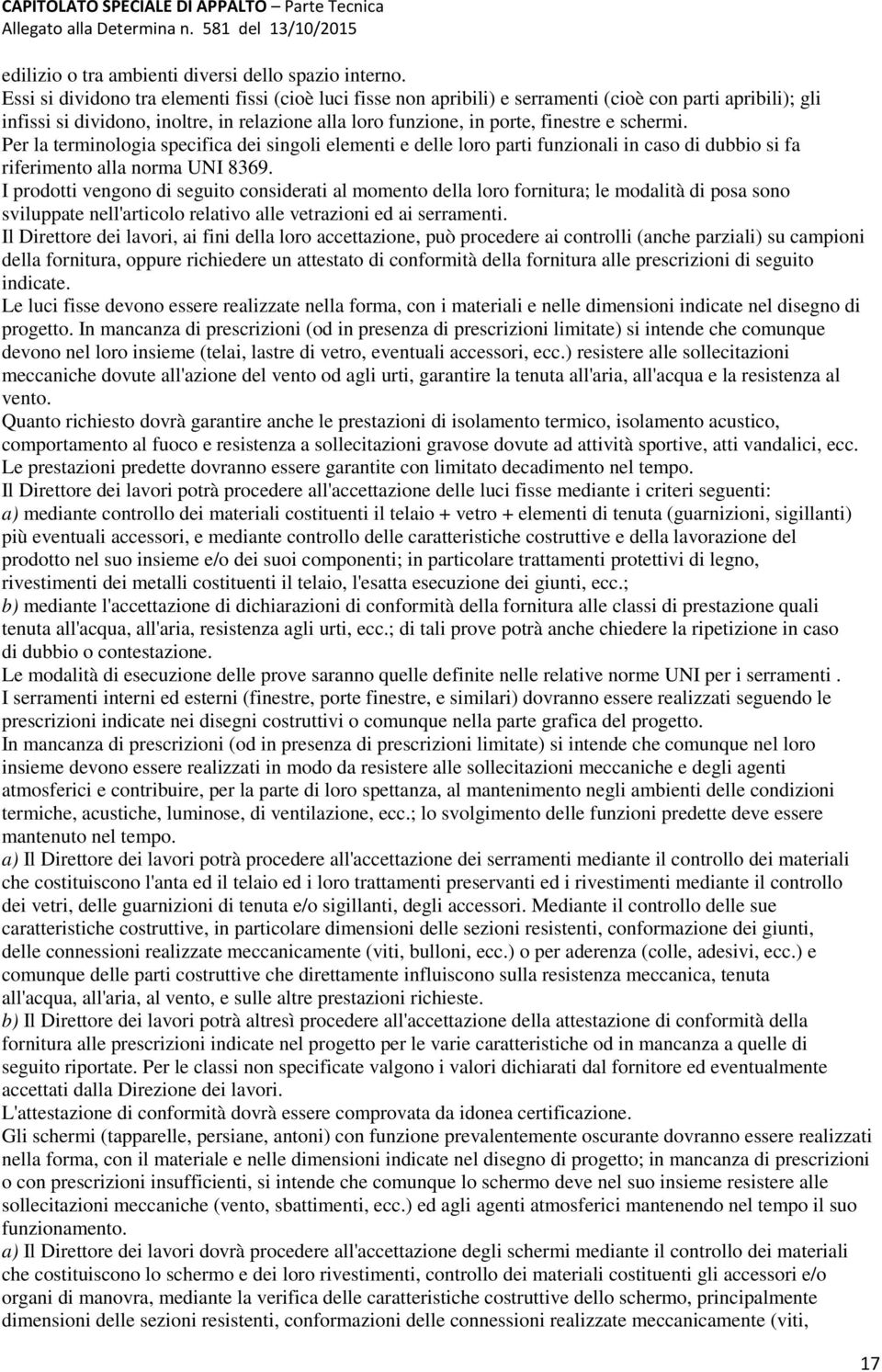 schermi. Per la terminologia specifica dei singoli elementi e delle loro parti funzionali in caso di dubbio si fa riferimento alla norma UNI 8369.