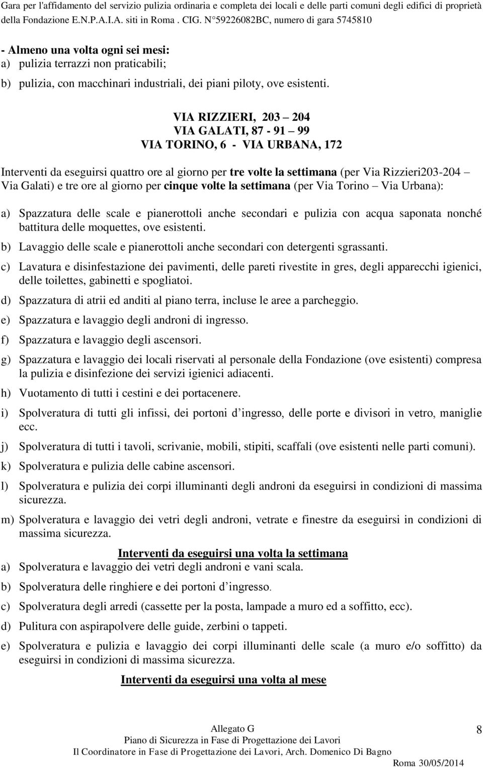 giorno per cinque volte la settimana (per Via Torino Via Urbana): a) Spazzatura delle scale e pianerottoli anche secondari e pulizia con acqua saponata nonché battitura delle moquettes, ove esistenti.