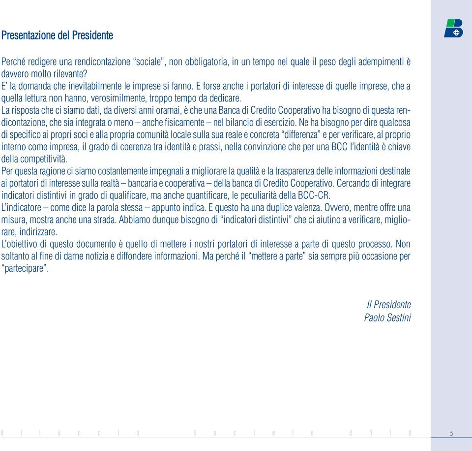 La risposta che ci siamo dati, da diversi anni oramai, è che una Banca di Credito Cooperativo ha bisogno di questa rendicontazione, che sia integrata o meno anche fisicamente nel bilancio di