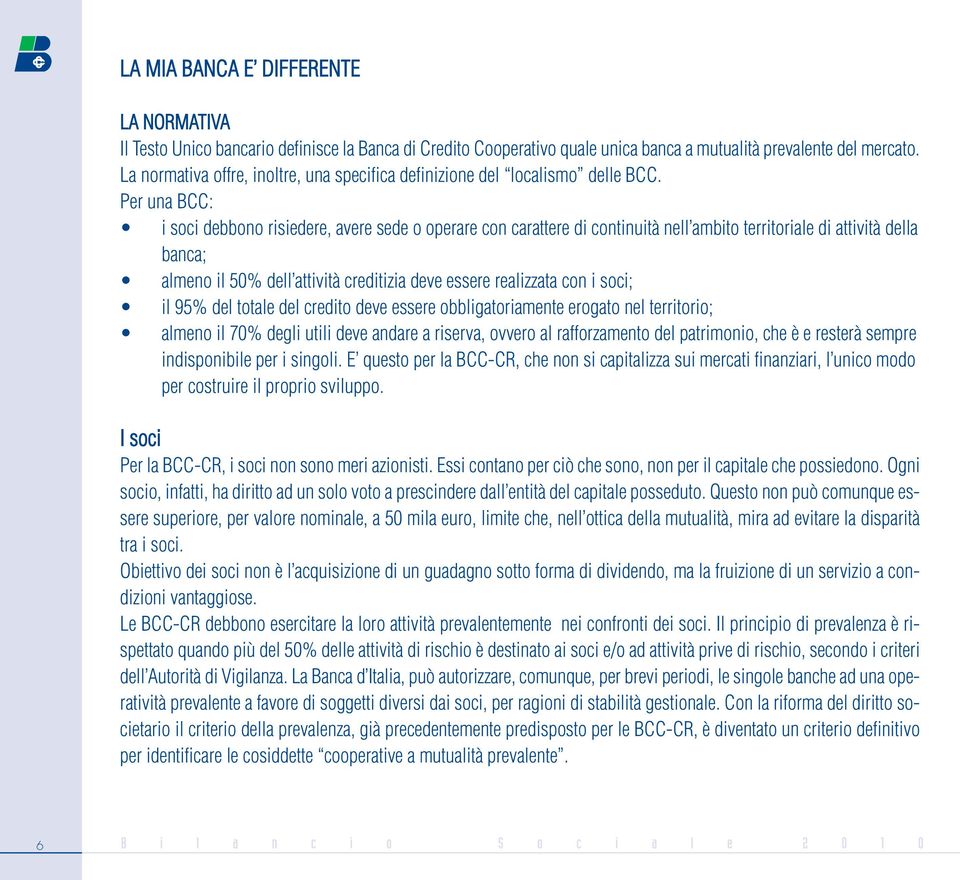 Per una BCC: i soci debbono risiedere, avere sede o operare con carattere di continuità nell ambito territoriale di attività della banca; almeno il 50% dell attività creditizia deve essere realizzata