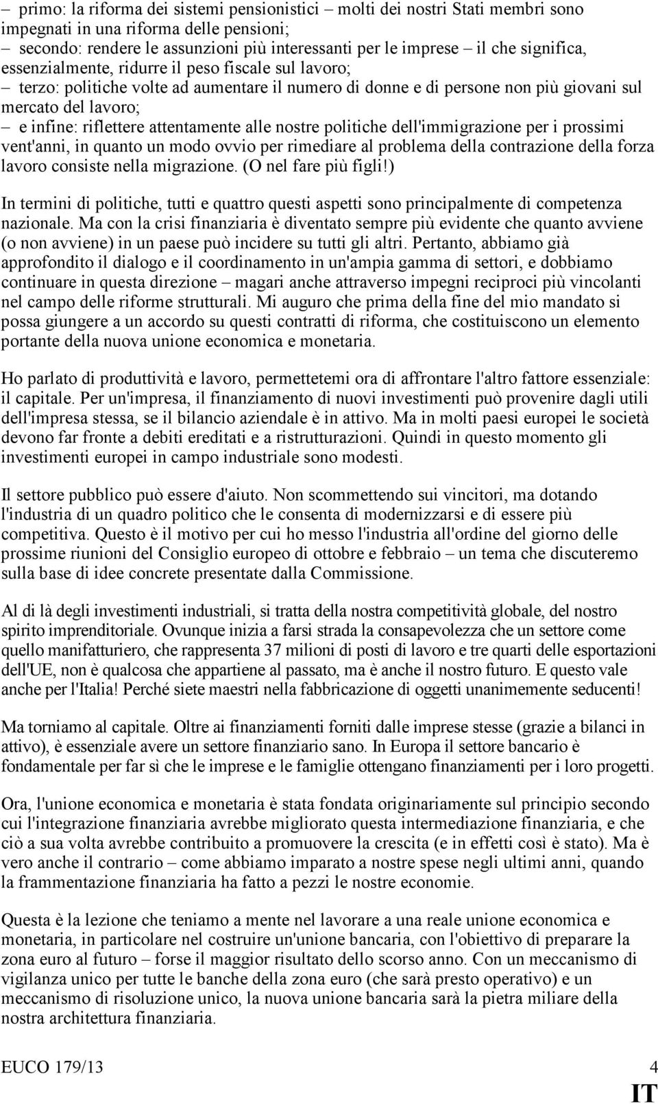 attentamente alle nostre politiche dell'immigrazione per i prossimi vent'anni, in quanto un modo ovvio per rimediare al problema della contrazione della forza lavoro consiste nella migrazione.