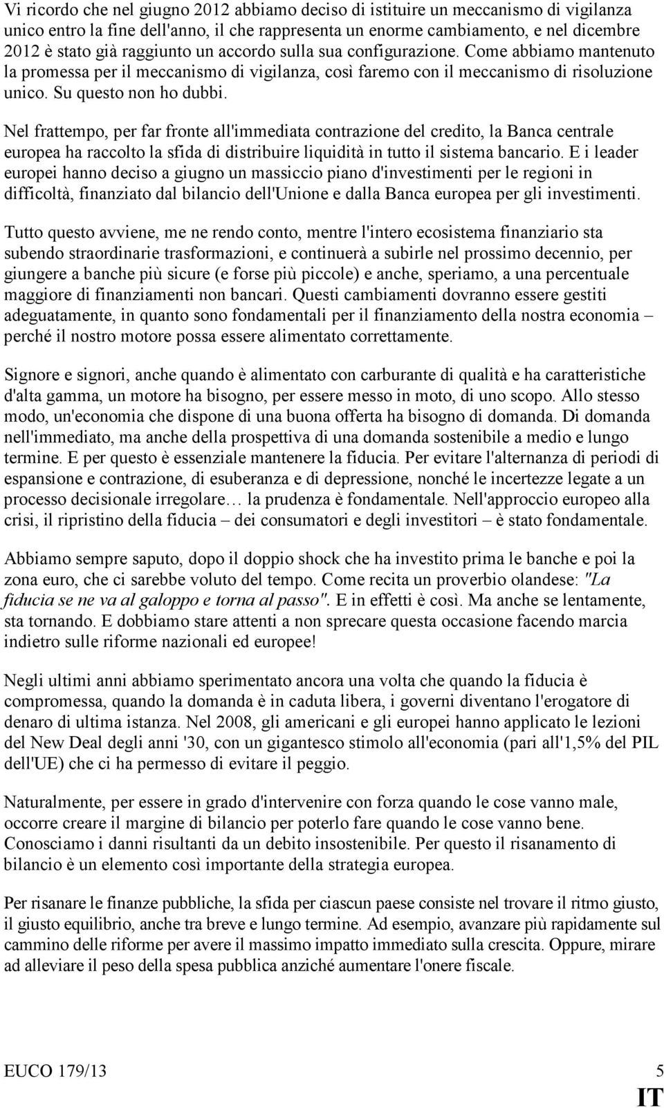 Nel frattempo, per far fronte all'immediata contrazione del credito, la Banca centrale europea ha raccolto la sfida di distribuire liquidità in tutto il sistema bancario.