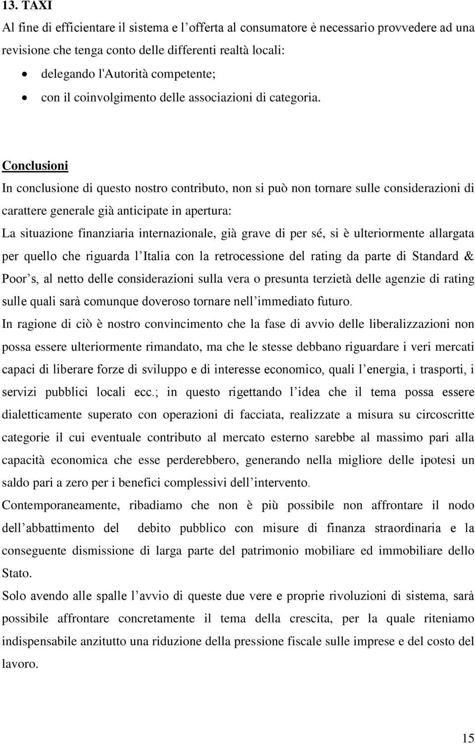 Conclusioni In conclusione di questo nostro contributo, non si può non tornare sulle considerazioni di carattere generale già anticipate in apertura: La situazione finanziaria internazionale, già