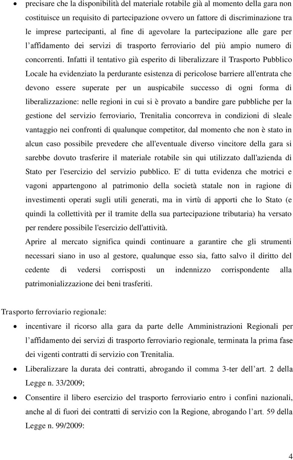 Infatti il tentativo già esperito di liberalizzare il Trasporto Pubblico Locale ha evidenziato la perdurante esistenza di pericolose barriere all'entrata che devono essere superate per un auspicabile