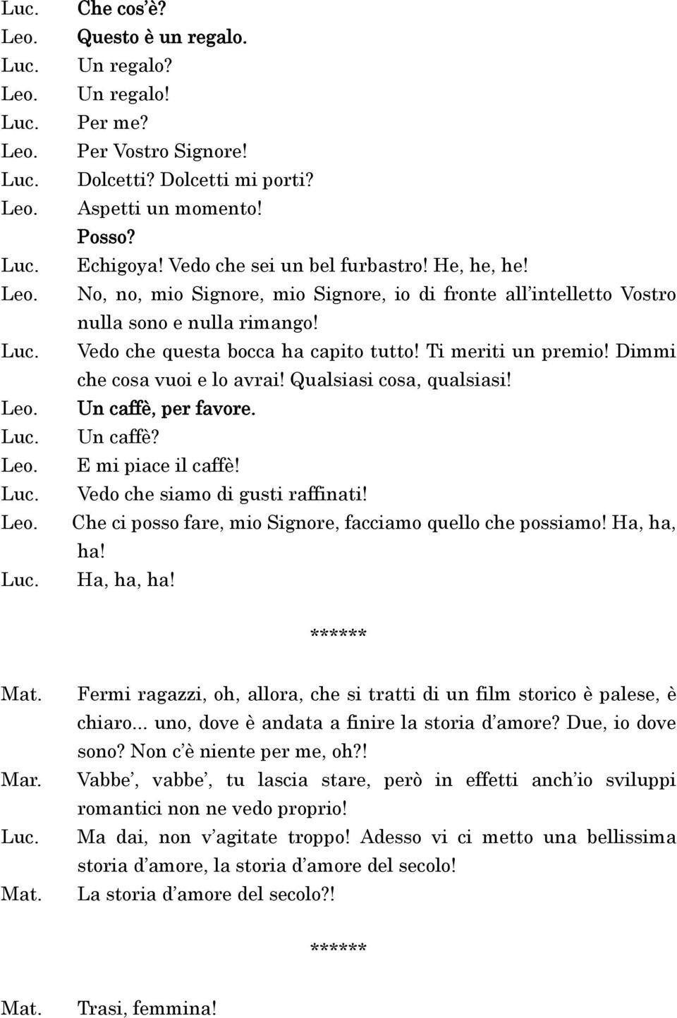 Qualsiasi cosa, qualsiasi! Un caffè, per favore. Un caffè? E mi piace il caffè! Vedo che siamo di gusti raffinati! Che ci posso fare, mio Signore, facciamo quello che possiamo! Ha, ha, ha!