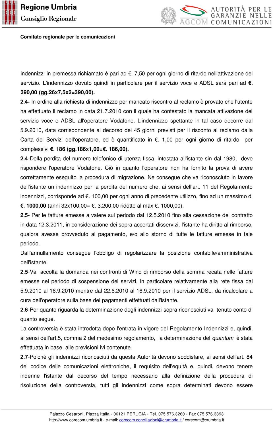 L'indennizzo spettante in tal caso decorre dal 5.9.2010, data corrispondente al decorso dei 45 giorni previsti per il risconto al reclamo dalla Carta dei Servizi dell'operatore, ed è quantificato in.