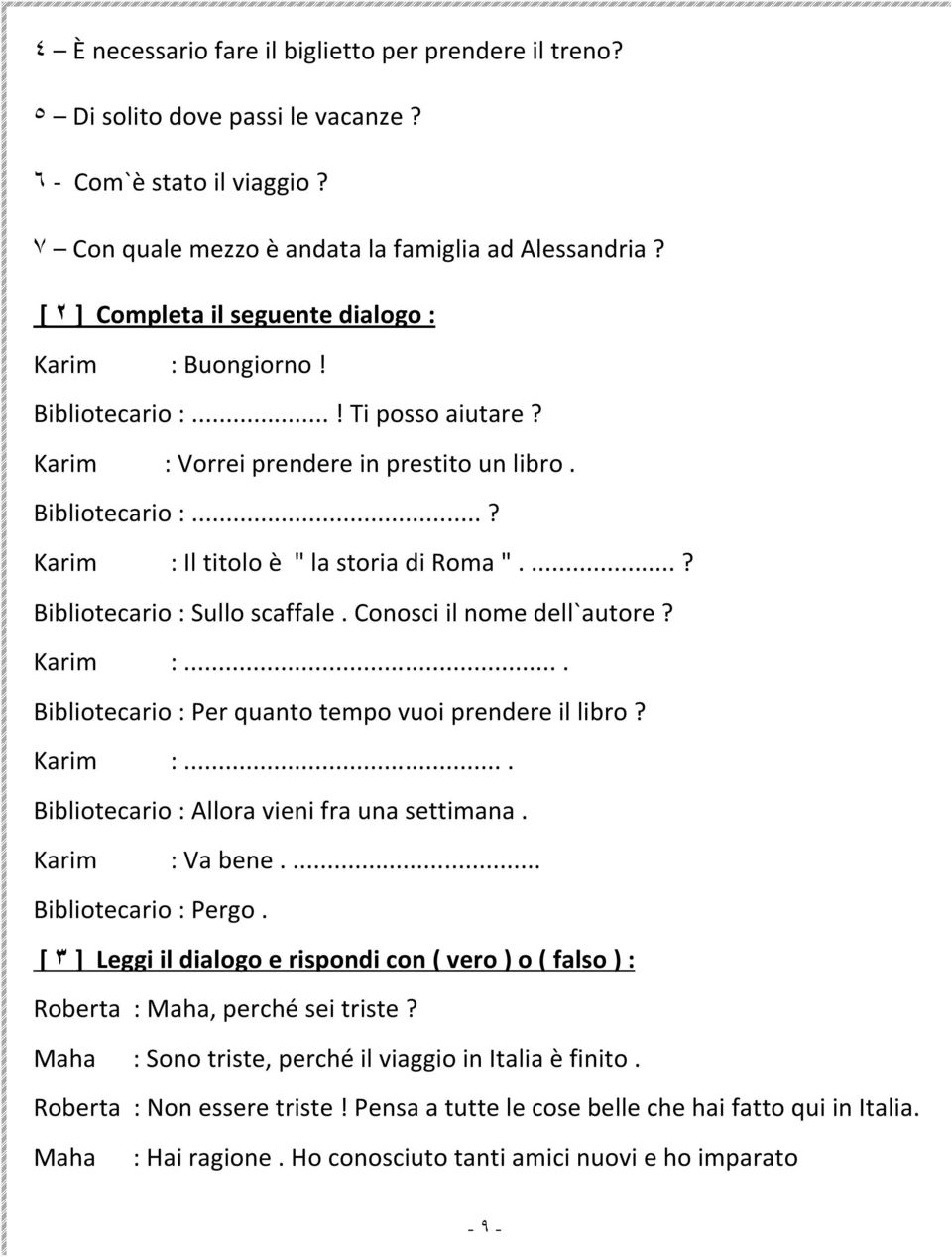 ..? Bibliotecario : Sullo scaffale. Conosci il nome dell`autore? Karim :... Bibliotecario : Per quanto tempo vuoi prendere il libro? Karim :... Bibliotecario : Allora vieni fra una settimana.