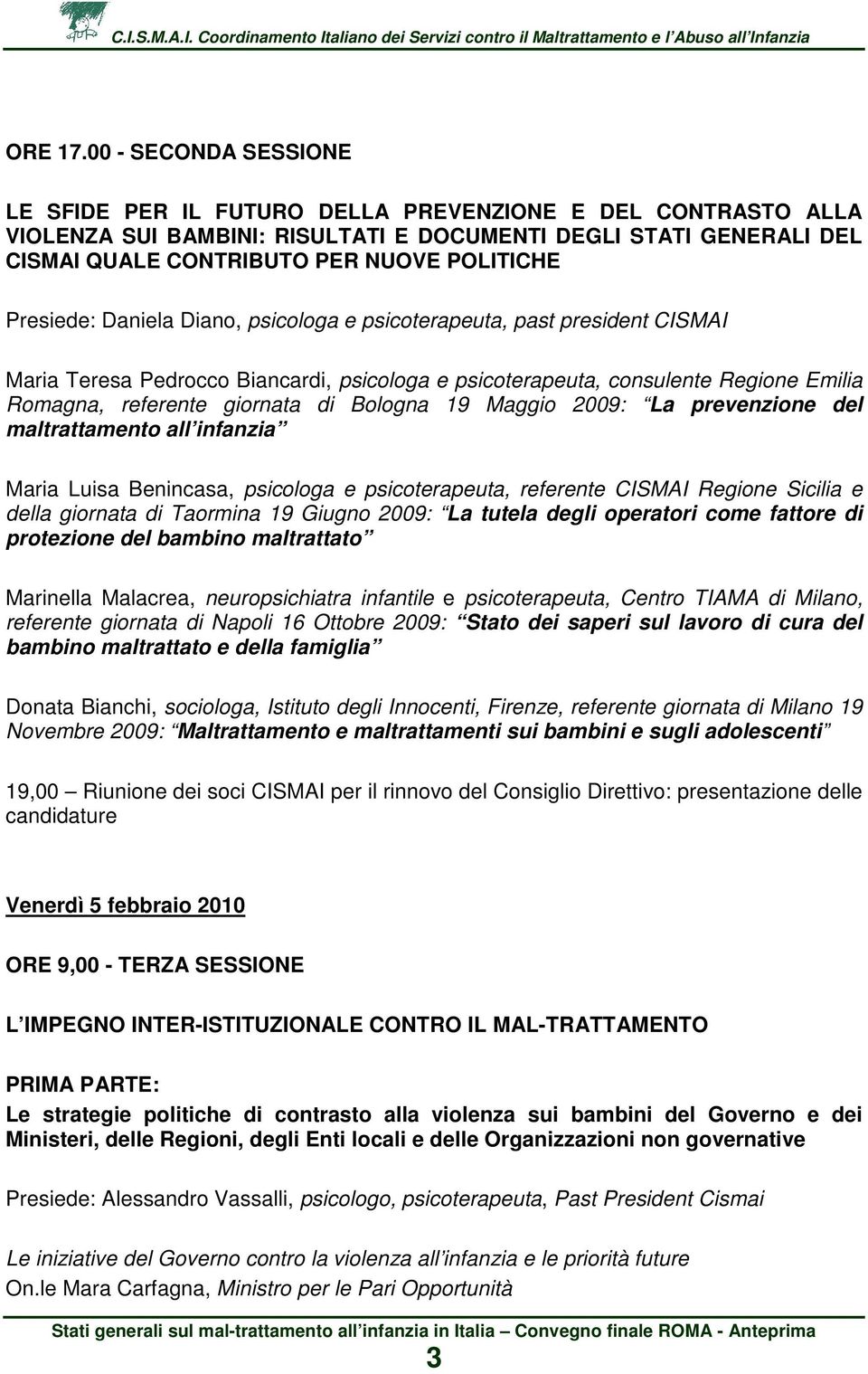 Presiede: Daniela Diano, psicologa e psicoterapeuta, past president CISMAI Maria Teresa Pedrocco Biancardi, psicologa e psicoterapeuta, consulente Regione Emilia Romagna, referente giornata di