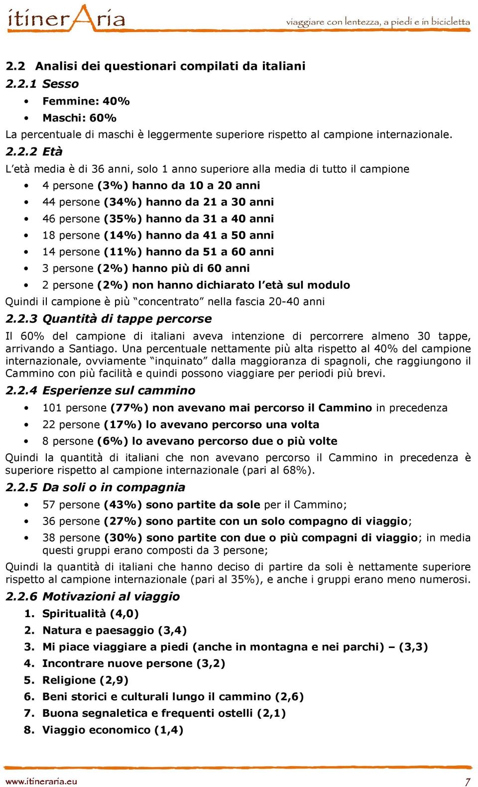 hanno da 41 a 50 anni 14 persone (11%) hanno da 51 a 60 anni 3 persone (2%) hanno più di 60 anni 2 persone (2%) non hanno dichiarato l età sul modulo Quindi il campione è più concentrato nella fascia