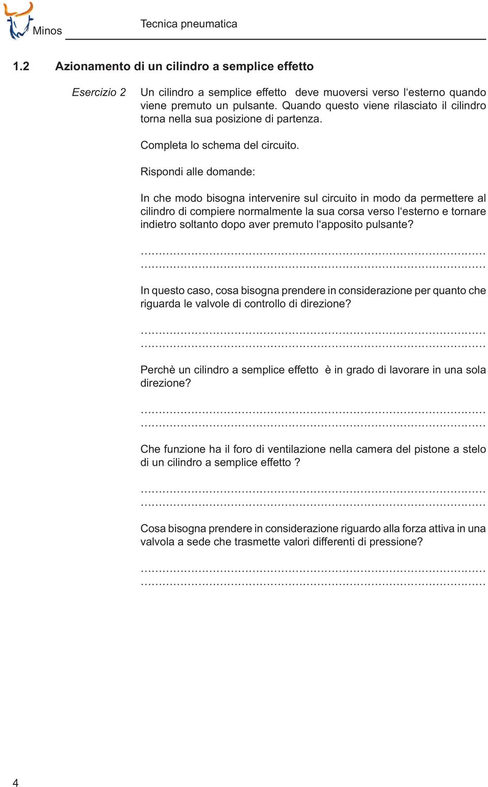 Rispondi alle domande: In che modo bisogna intervenire sul circuito in modo da permettere al cilindro di compiere normalmente la sua corsa verso l esterno e tornare indietro soltanto dopo aver