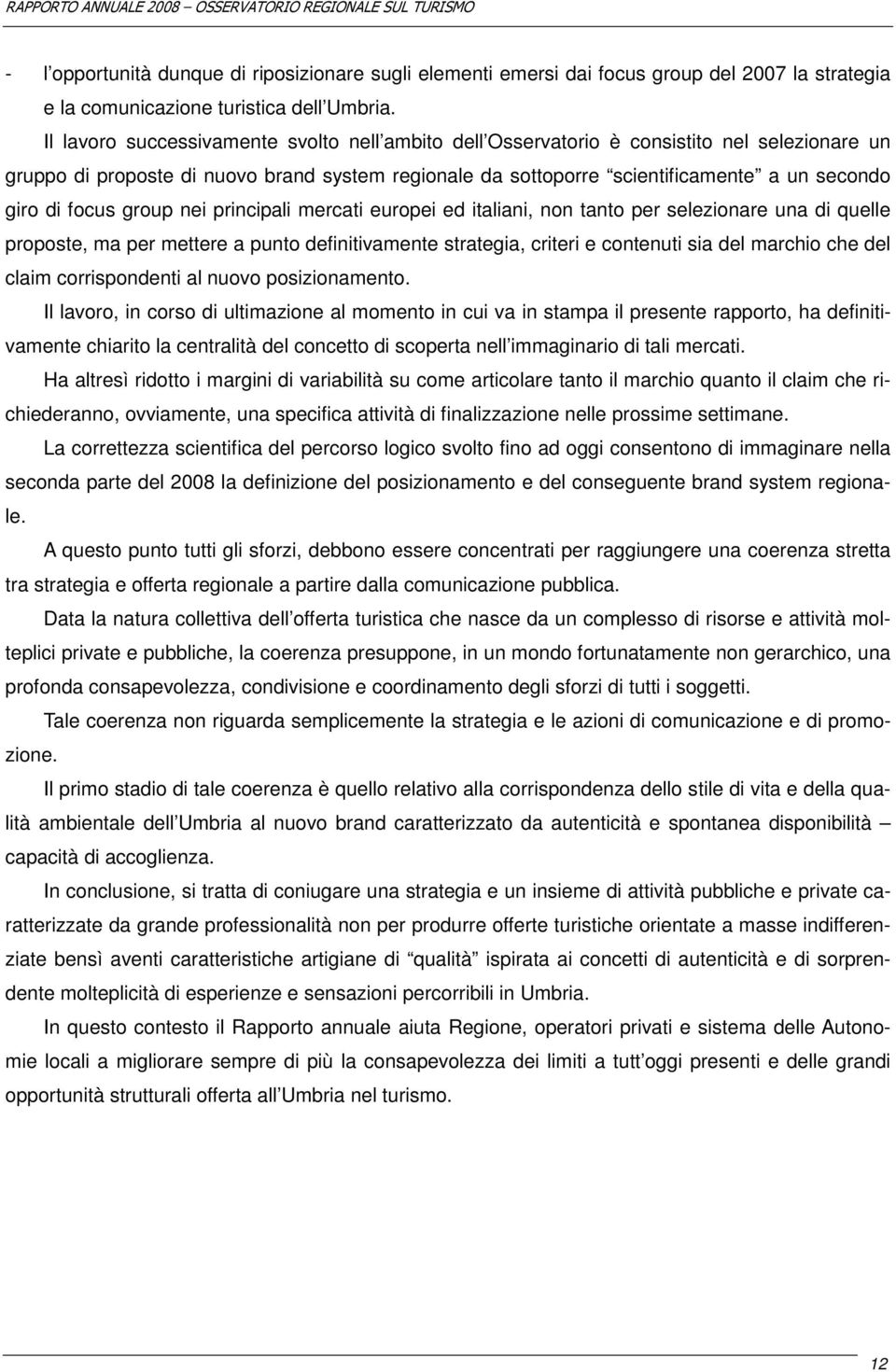 focus group nei principali mercati europei ed italiani, non tanto per selezionare una di quelle proposte, ma per mettere a punto definitivamente strategia, criteri e contenuti sia del marchio che del