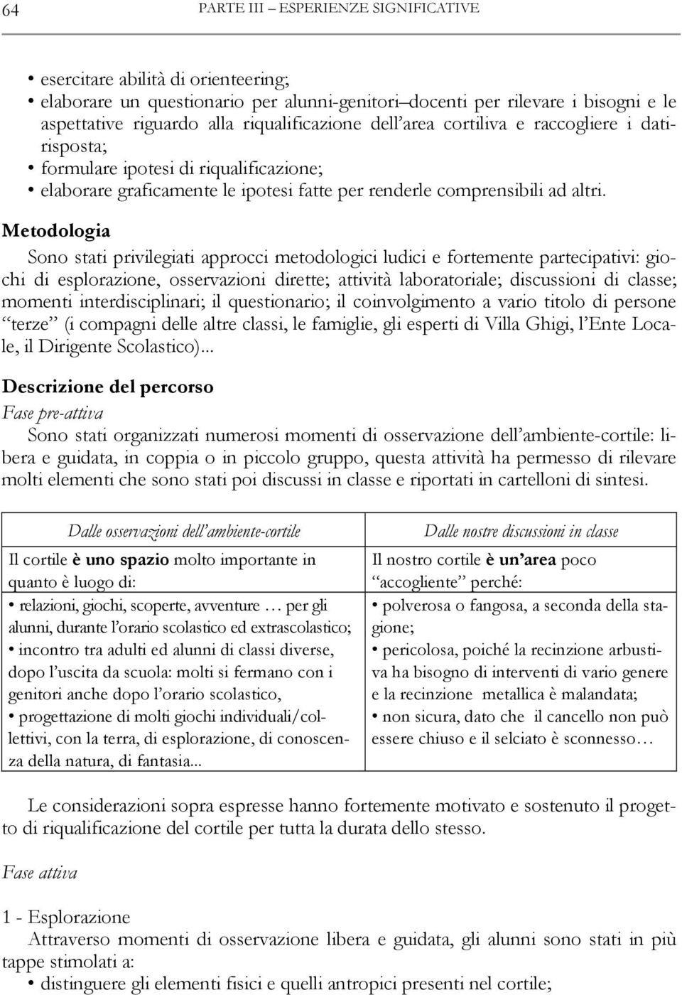 Metodologia Sono stati privilegiati approcci metodologici ludici e fortemente partecipativi: giochi di esplorazione, osservazioni dirette; attività laboratoriale; discussioni di classe; momenti