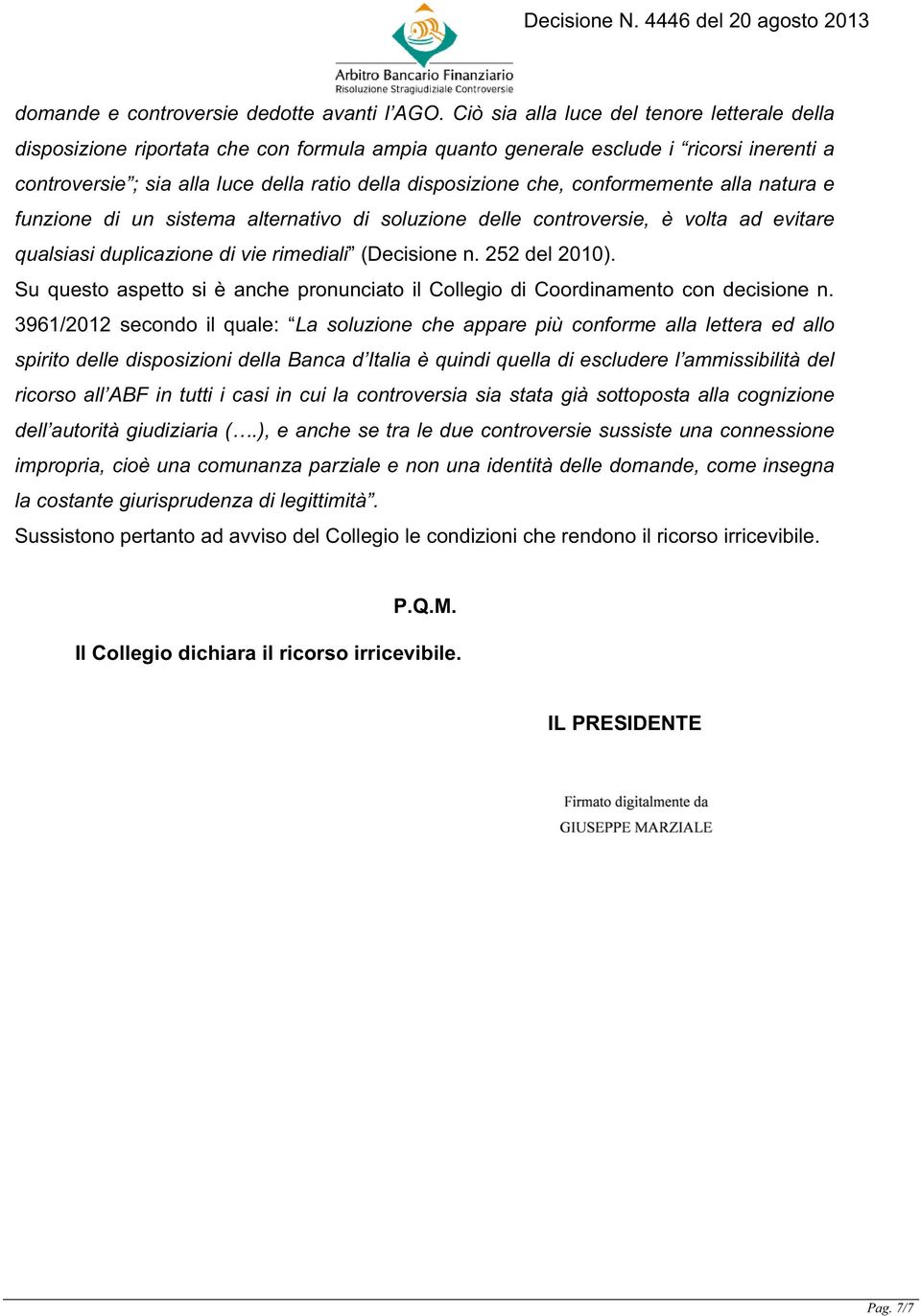 conformemente alla natura e funzione di un sistema alternativo di soluzione delle controversie, è volta ad evitare qualsiasi duplicazione di vie rimediali (Decisione n. 252 del 2010).