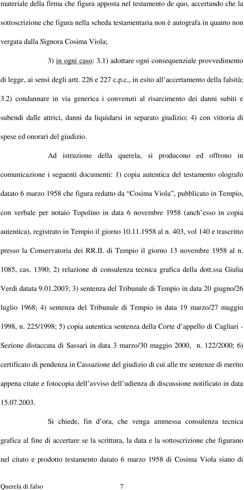 2) condannare in via generica i convenuti al risarcimento dei danni subiti e subendi dalle attrici, danni da liquidarsi in separato giudizio; 4) con vittoria di spese ed onorari del giudizio.