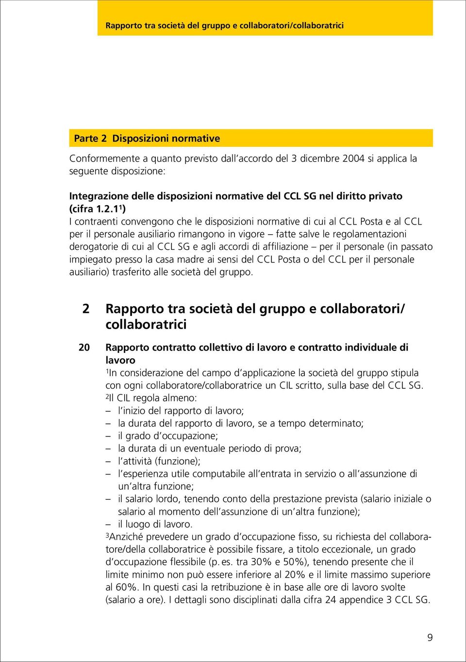 1 1 ) I contraenti convengono che le disposizioni normative di cui al CCL Posta e al CCL per il personale ausiliario rimangono in vigore fatte salve le regolamentazioni derogatorie di cui al CCL SG e