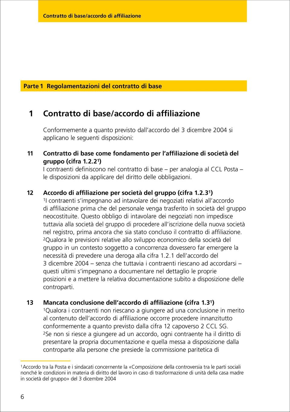 2 1 ) I contraenti definiscono nel contratto di base per analogia al CCL Posta le disposizioni da applicare del diritto delle obbligazioni. 12 Accordo di affiliazione per società del gruppo (cifra 1.