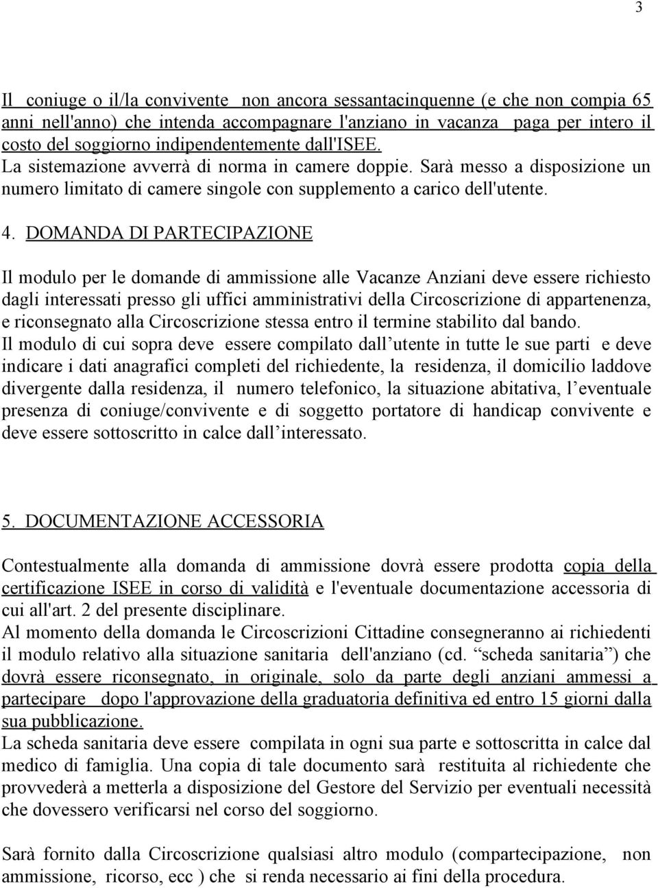 DOMANDA DI PARTECIPAZIONE Il modulo per le domande di ammissione alle Vacanze Anziani deve essere richiesto dagli interessati presso gli uffici amministrativi della Circoscrizione di appartenenza, e