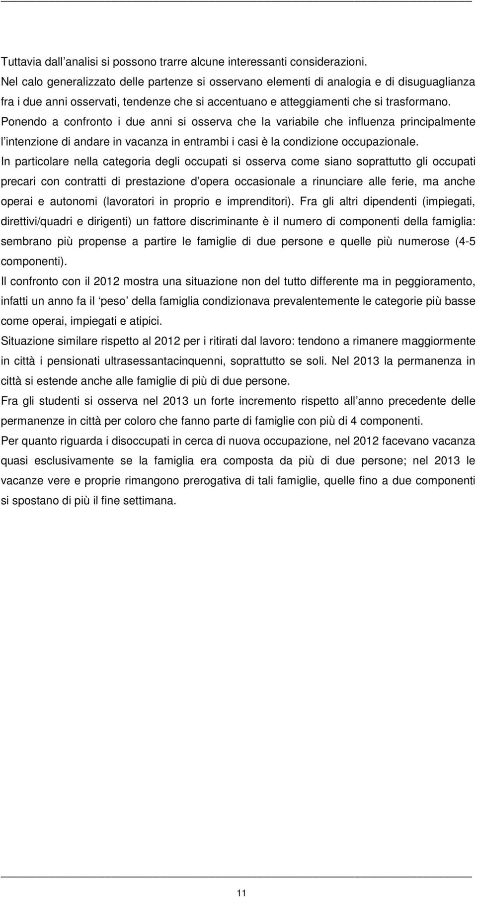 Ponendo a confronto i due anni si osserva che la variabile che influenza principalmente l intenzione di andare in vacanza in entrambi i casi è la condizione occupazionale.