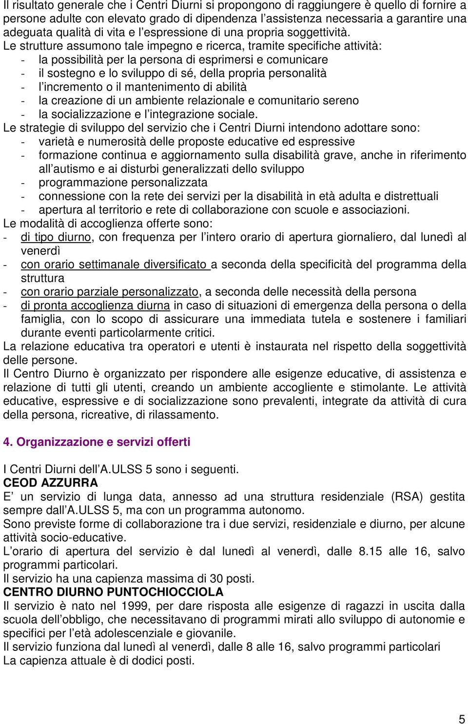 Le strutture assumono tale impegno e ricerca, tramite specifiche attività: - la possibilità per la persona di esprimersi e comunicare - il sostegno e lo sviluppo di sé, della propria personalità - l