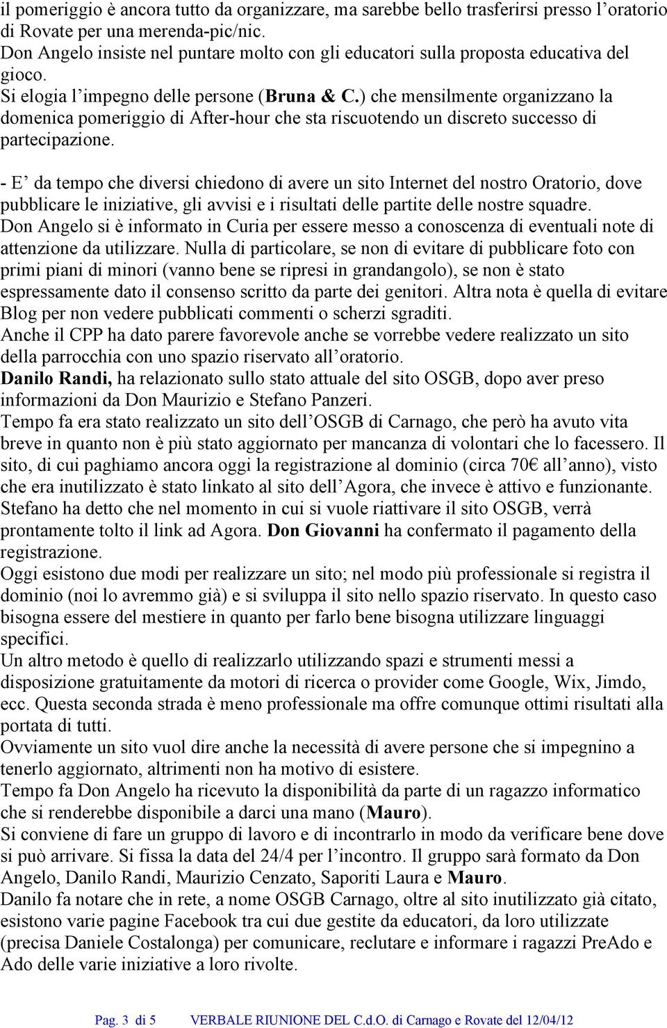 ) che mensilmente organizzano la domenica pomeriggio di After-hour che sta riscuotendo un discreto successo di partecipazione.