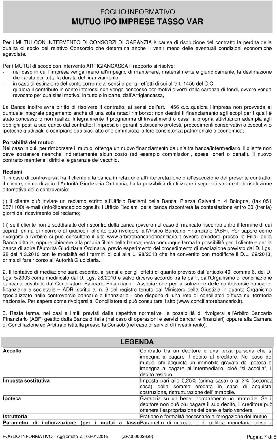 Per i MUTUI di scopo con intervento ARTIGIANCASSA il rapporto si risolve: - nel caso in cui l'impresa venga meno all'impegno di mantenere, materialmente e giuridicamente, la destinazione dichiarata