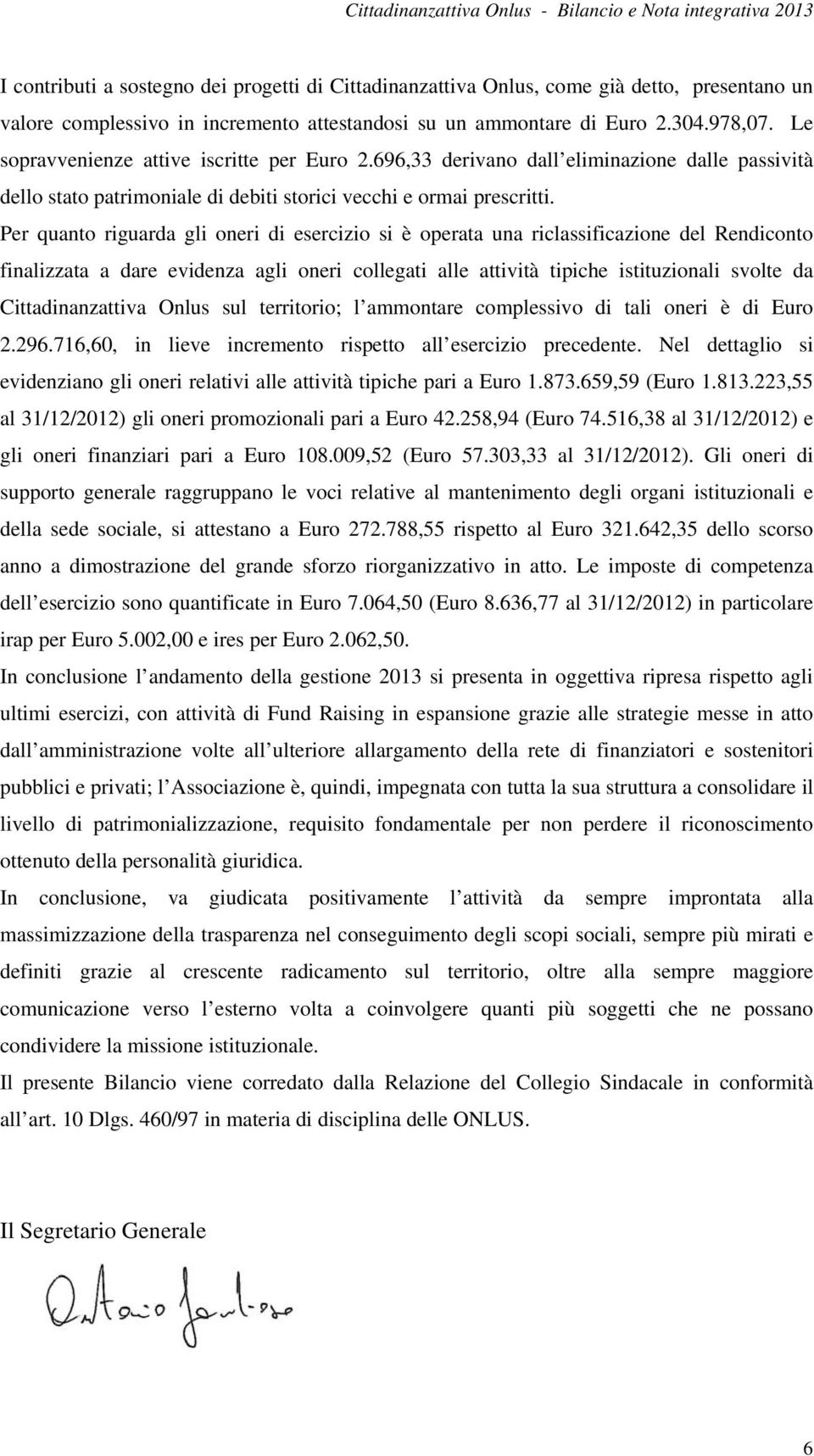 Per quanto riguarda gli oneri di esercizio si è operata una riclassificazione del Rendiconto finalizzata a dare evidenza agli oneri collegati alle attività tipiche istituzionali svolte da