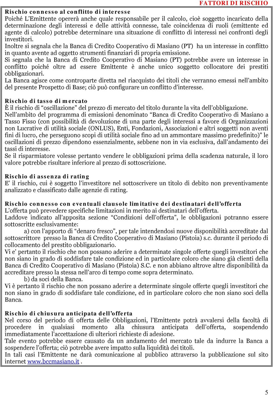 Inoltre si segnala che la Banca di Credito Cooperativo di Masiano (PT) ha un interesse in conflitto in quanto avente ad oggetto strumenti finanziari di propria emissione.