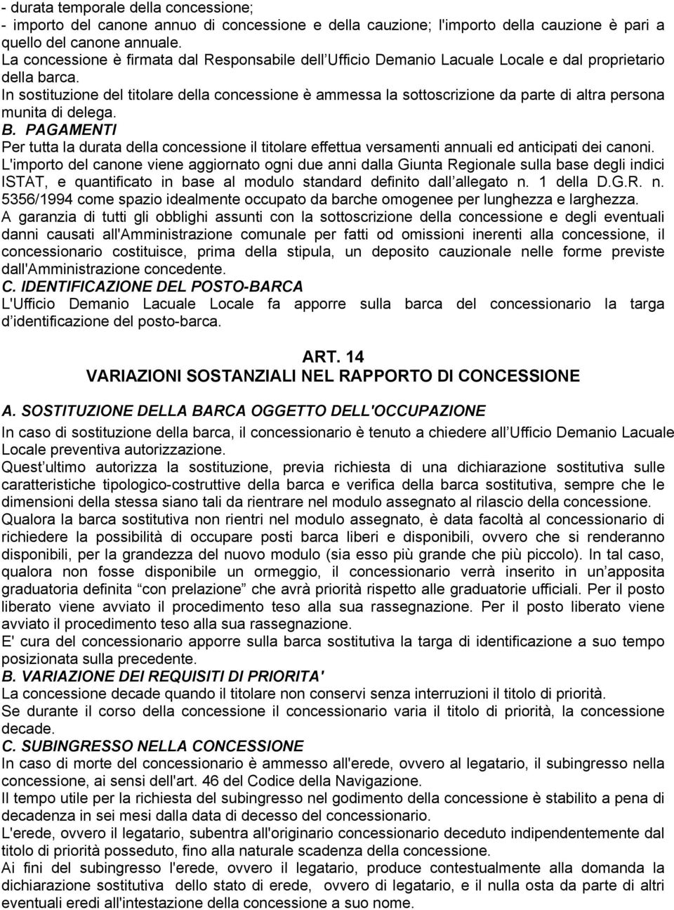 In sostituzione del titolare della concessione è ammessa la sottoscrizione da parte di altra persona munita di delega. B.