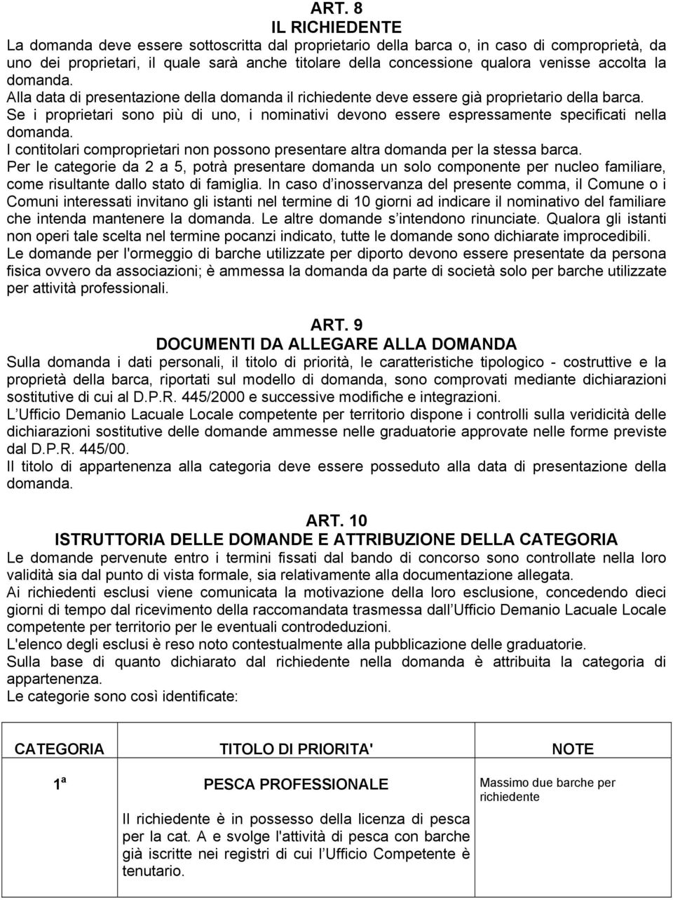 Se i proprietari sono più di uno, i nominativi devono essere espressamente specificati nella domanda. I contitolari comproprietari non possono presentare altra domanda per la stessa barca.