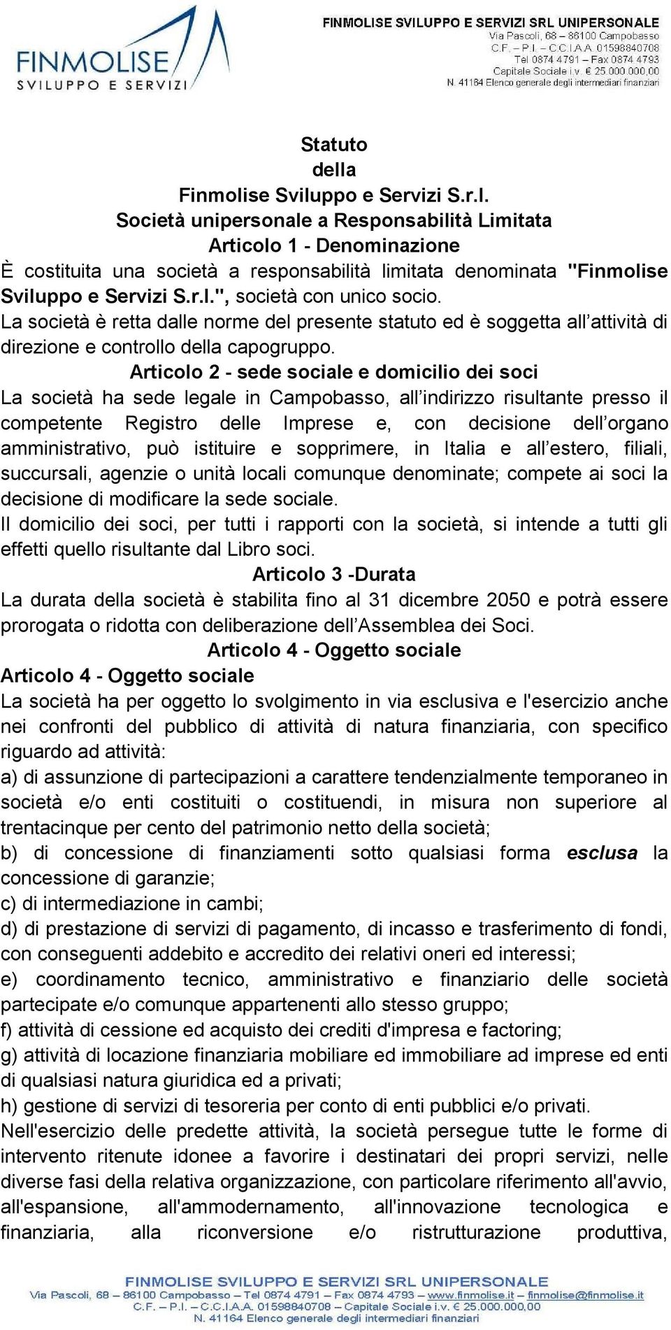 Articolo 2 - sede sociale e domicilio dei soci La società ha sede legale in Campobasso, all indirizzo risultante presso il competente Registro delle Imprese e, con decisione dell organo