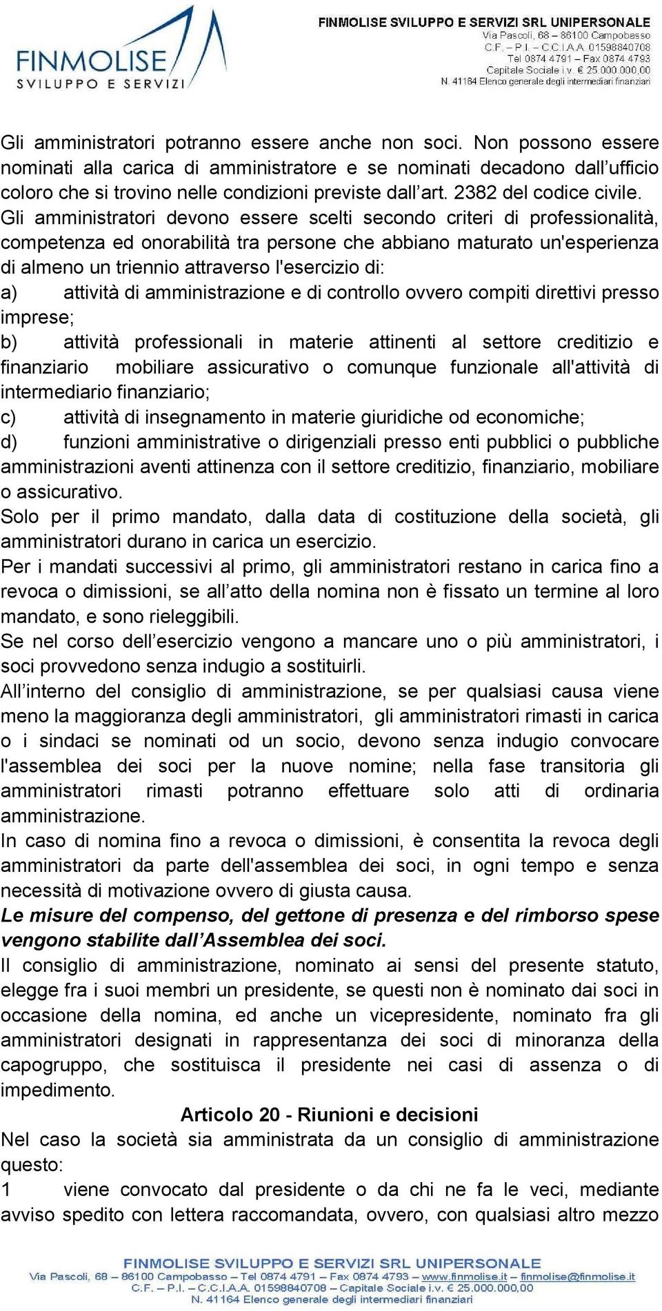 Gli amministratori devono essere scelti secondo criteri di professionalità, competenza ed onorabilità tra persone che abbiano maturato un'esperienza di almeno un triennio attraverso l'esercizio di: