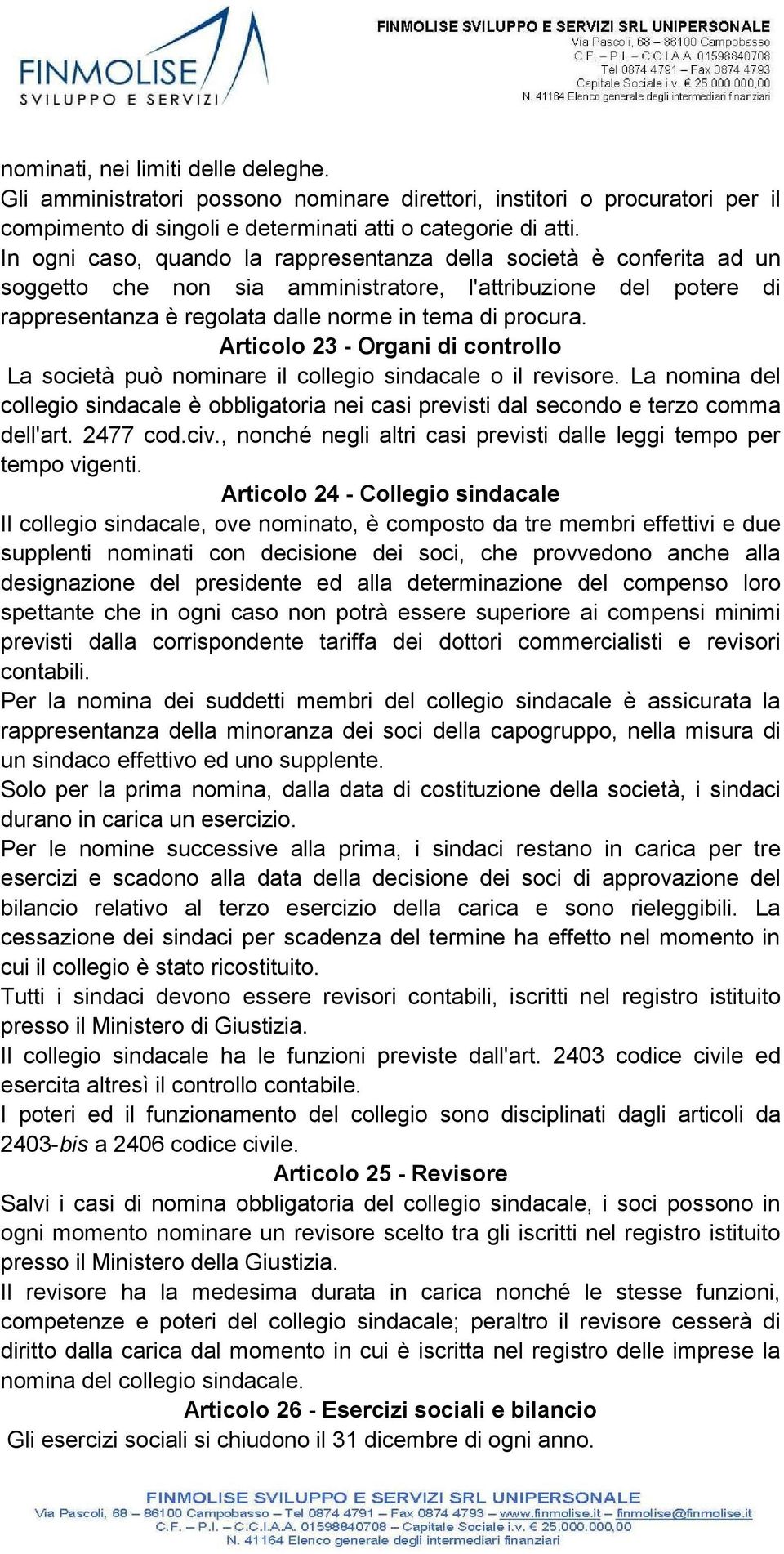 Articolo 23 - Organi di controllo La società può nominare il collegio sindacale o il revisore. La nomina del collegio sindacale è obbligatoria nei casi previsti dal secondo e terzo comma dell'art.