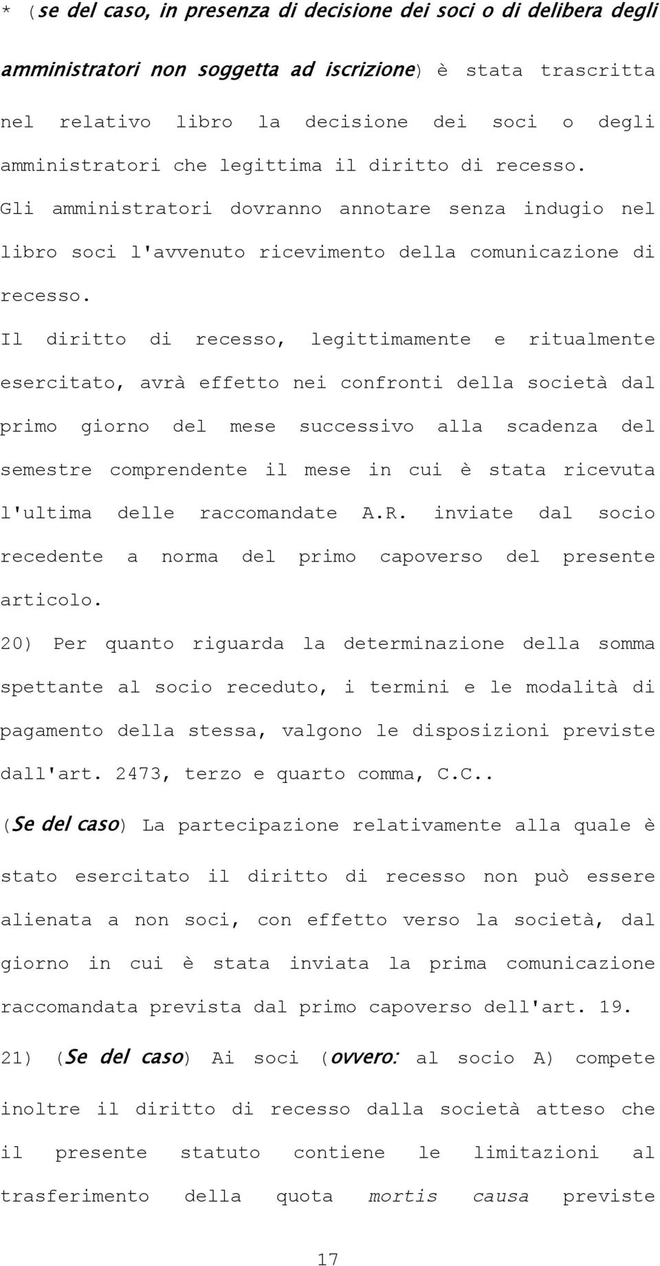 Il diritto di recesso, legittimamente e ritualmente esercitato, avrà effetto nei confronti della società dal primo giorno del mese successivo alla scadenza del semestre comprendente il mese in cui è