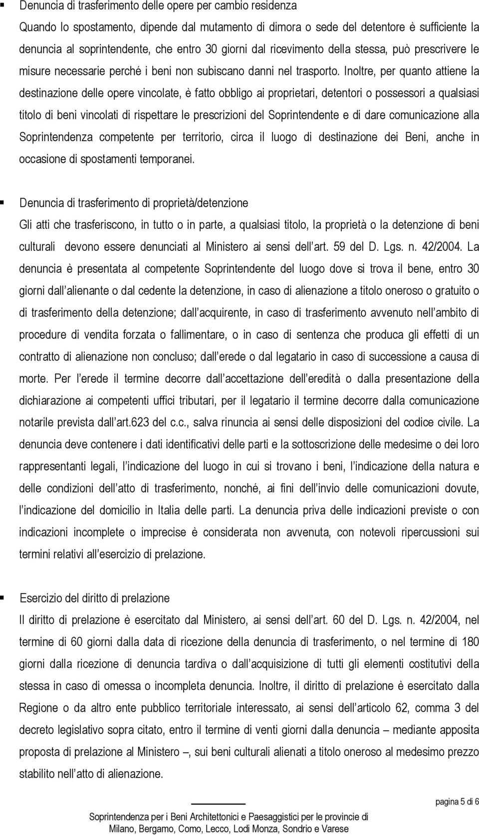 Inoltre, per quanto attiene la destinazione delle opere vincolate, è fatto obbligo ai proprietari, detentori o possessori a qualsiasi titolo di beni vincolati di rispettare le prescrizioni del