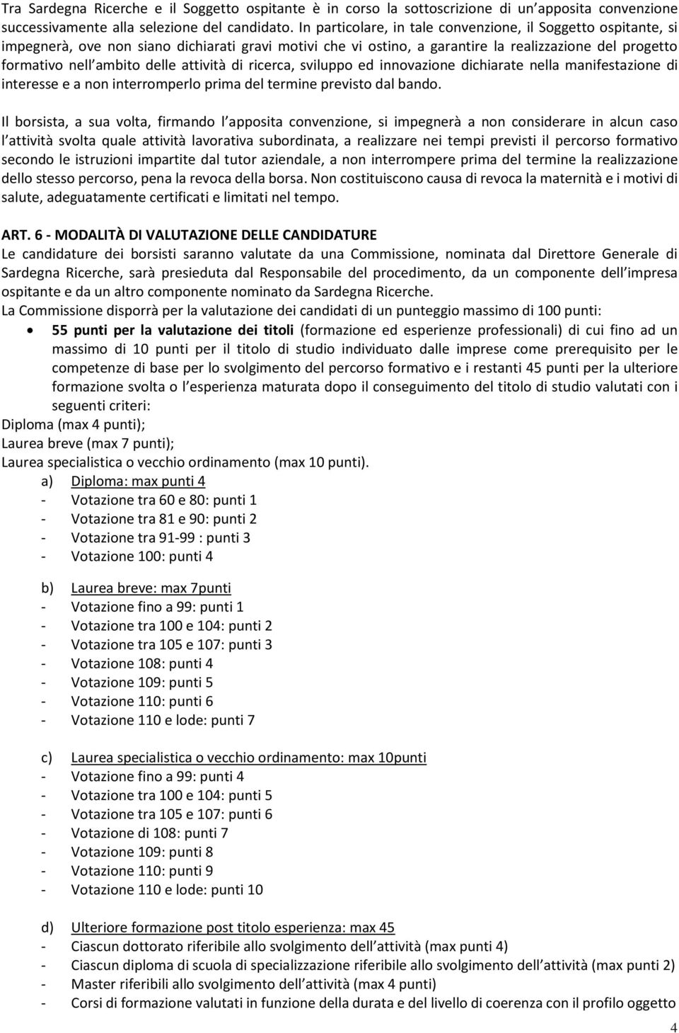 attività di ricerca, sviluppo ed innovazione dichiarate nella manifestazione di interesse e a non interromperlo prima del termine previsto dal bando.