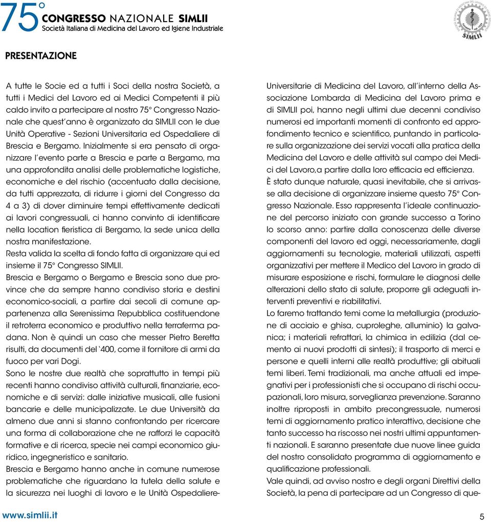 Inizialmente si era pensato di organizzare l evento parte a Brescia e parte a Bergamo, ma una approfondita analisi delle problematiche logistiche, economiche e del rischio (accentuato dalla