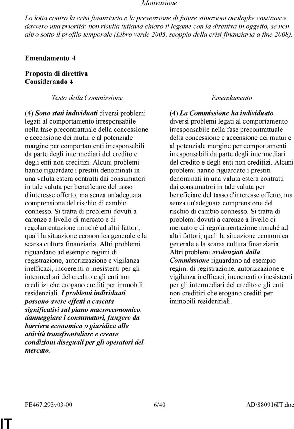 4 Considerando 4 (4) Sono stati individuati diversi problemi legati al comportamento irresponsabile nella fase precontrattuale della concessione e accensione dei mutui e al potenziale margine per