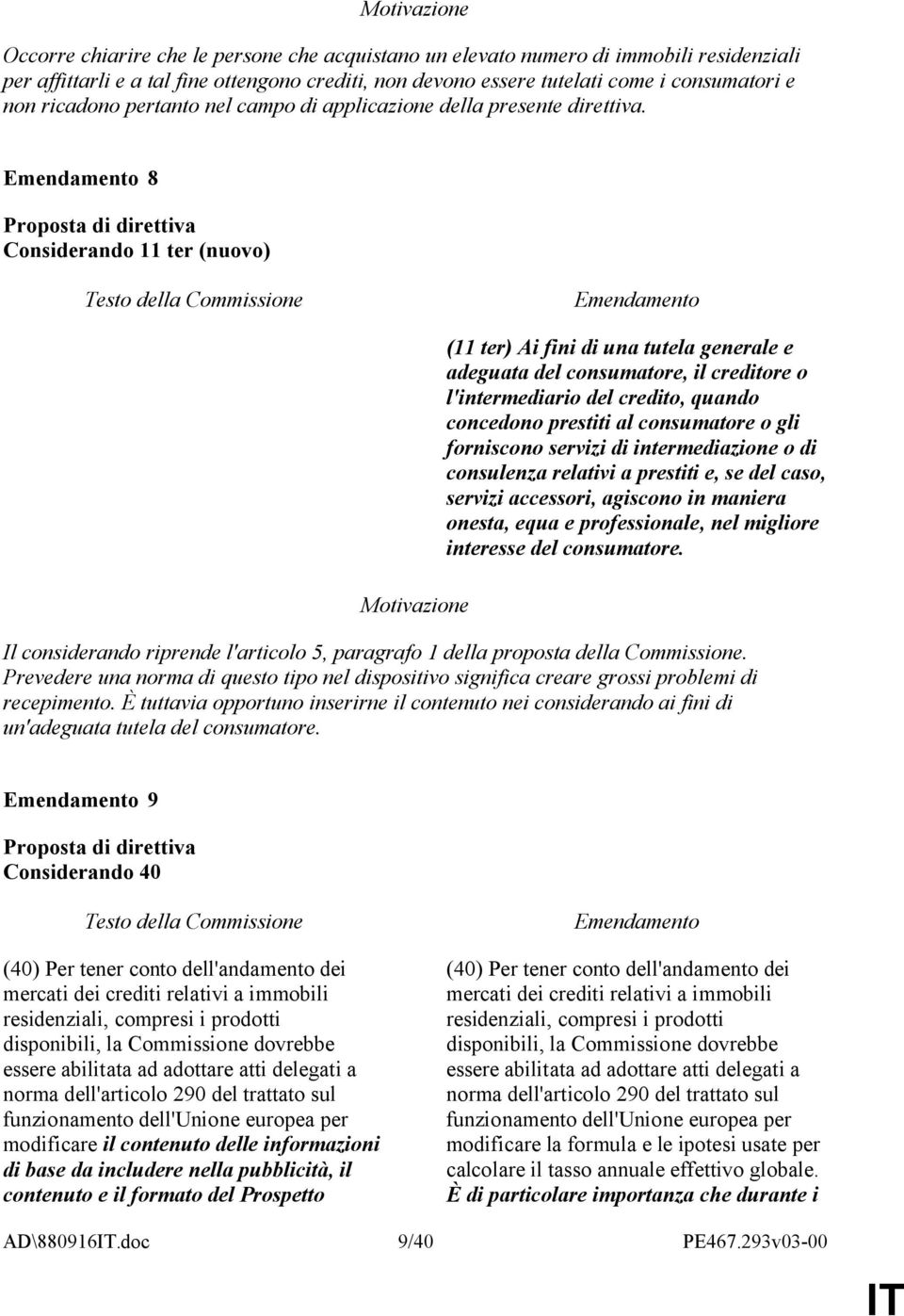 8 Considerando 11 ter (nuovo) (11 ter) Ai fini di una tutela generale e adeguata del consumatore, il creditore o l'intermediario del credito, quando concedono prestiti al consumatore o gli forniscono