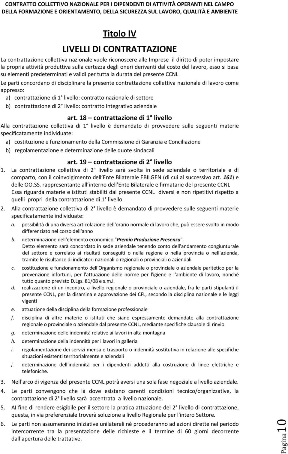 nazionale di lavoro come appresso: a) contrattazione di 1 livello: contratto nazionale di settore b) contrattazione di 2 livello: contratto integrativo aziendale art.