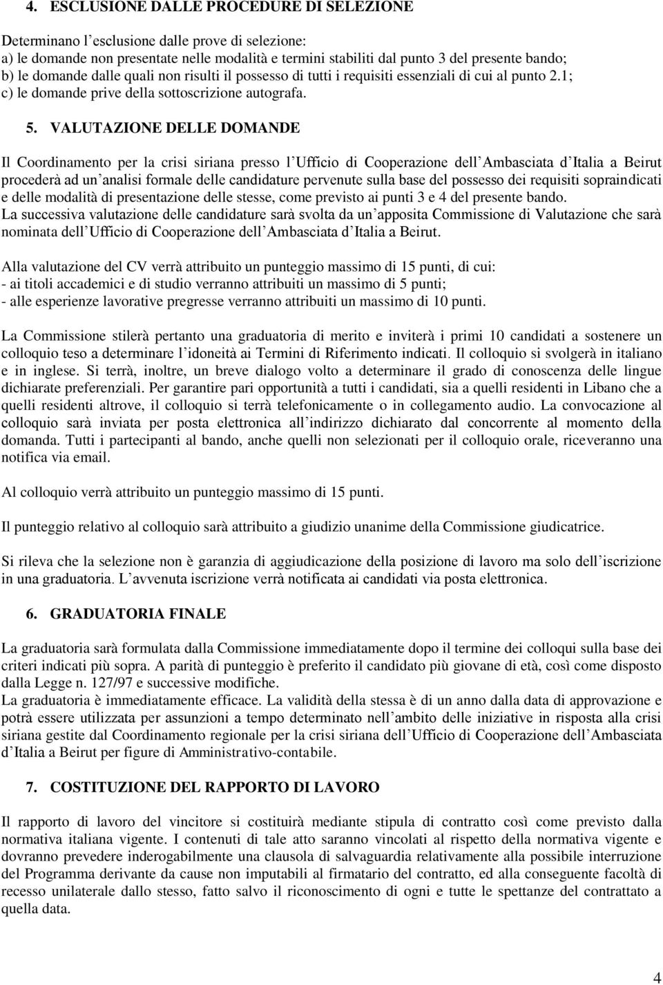 VALUTAZIONE DELLE DOMANDE Il Coordinamento per la crisi siriana presso l Ufficio di Cooperazione dell Ambasciata d Italia a Beirut procederà ad un analisi formale delle candidature pervenute sulla