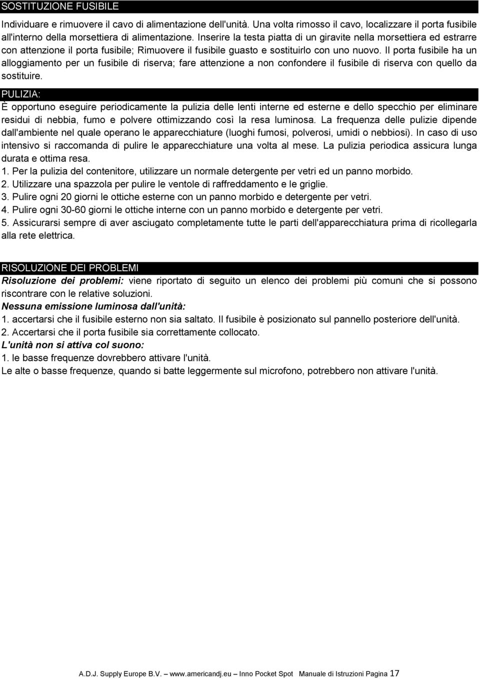 Il porta fusibile ha un alloggiamento per un fusibile di riserva; fare attenzione a non confondere il fusibile di riserva con quello da sostituire.