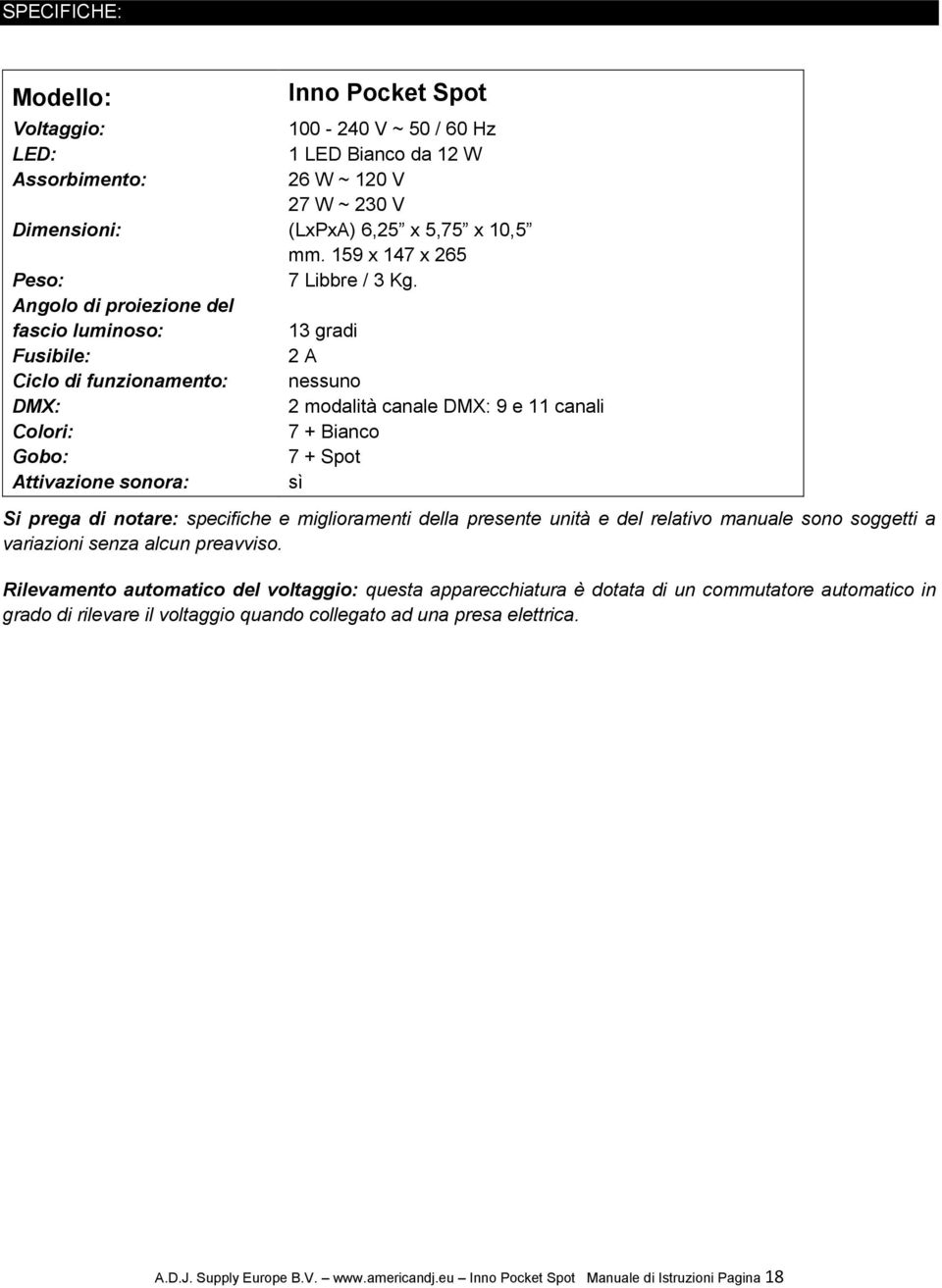13 gradi 2 A nessuno 2 modalità canale DMX: 9 e 11 canali 7 + Bianco 7 + Spot sì Si prega di notare: specifiche e miglioramenti della presente unità e del relativo manuale sono soggetti a variazioni