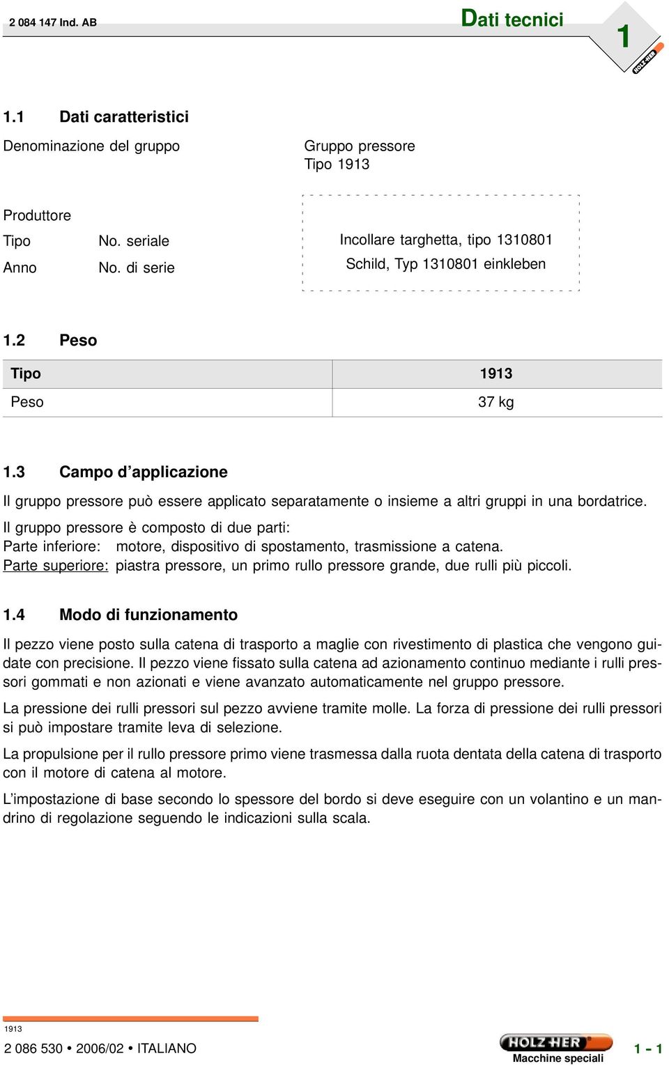 Il gruppo pressore è composto di due parti: Parte inferiore: motore, dispositivo di spostamento, trasmissione a catena.