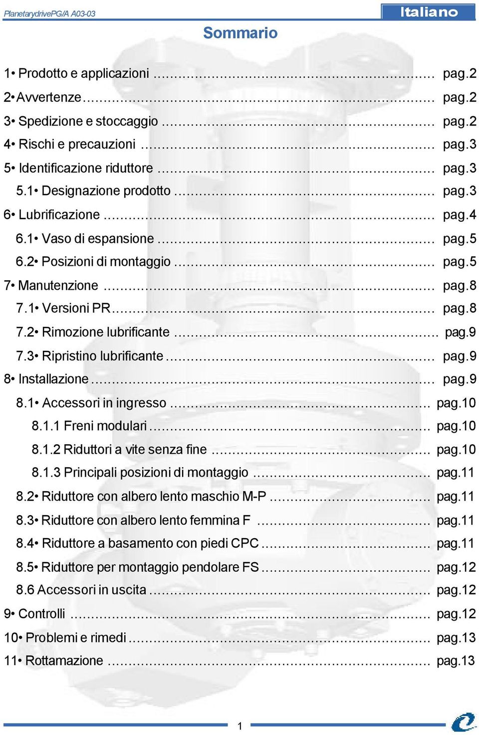 3 Ripristino lubrificante... pag.9 8 Installazione... pag.9 8.1 Accessori in ingresso... pag.10 8.1.1 Freni modulari... pag.10 8.1.2 Riduttori a vite senza fine... pag.10 8.1.3 Principali posizioni di montaggio.