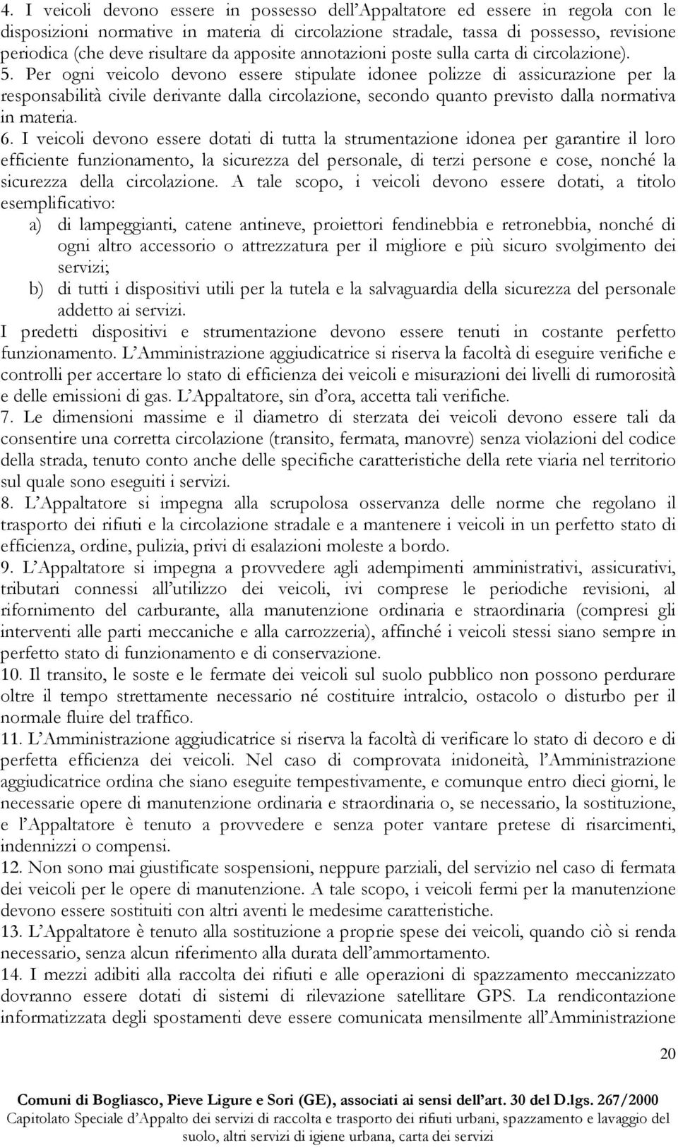 Per ogni veicolo devono essere stipulate idonee polizze di assicurazione per la responsabilità civile derivante dalla circolazione, secondo quanto previsto dalla normativa in materia. 6.