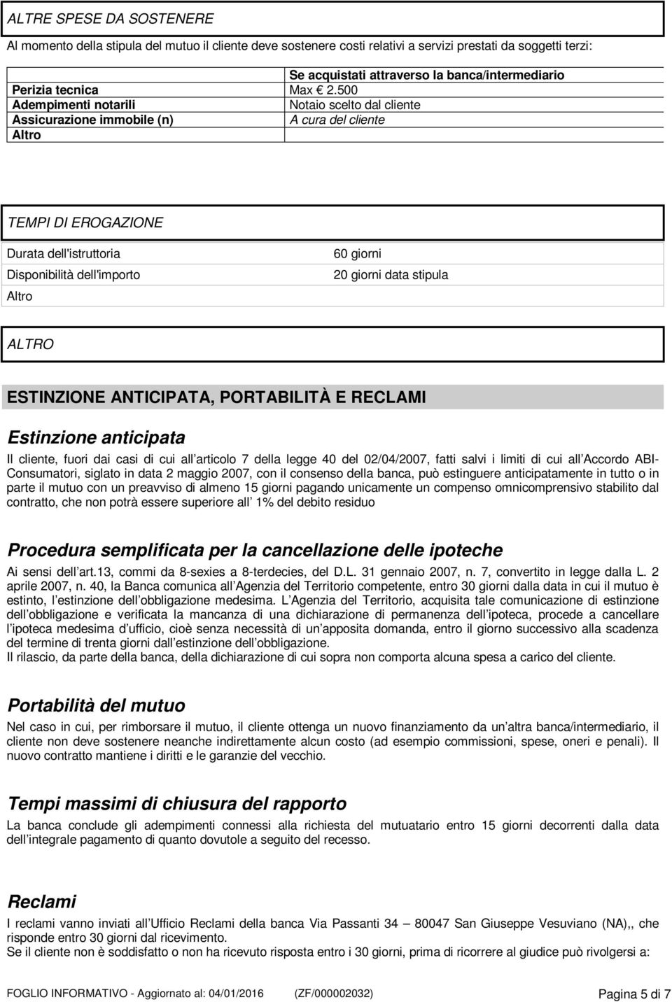 500 Adempimenti notarili Notaio scelto dal cliente Assicurazione immobile (n) A cura del cliente Altro TEMPI DI EROGAZIONE Durata dell'istruttoria Disponibilità dell'importo Altro 60 giorni 20 giorni