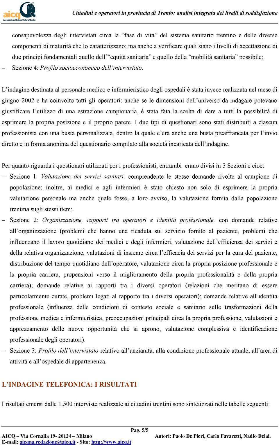 L indagine destinata al personale medico e infermieristico degli ospedali è stata invece realizzata nel mese di giugno 2002 e ha coinvolto tutti gli operatori: anche se le dimensioni dell universo da