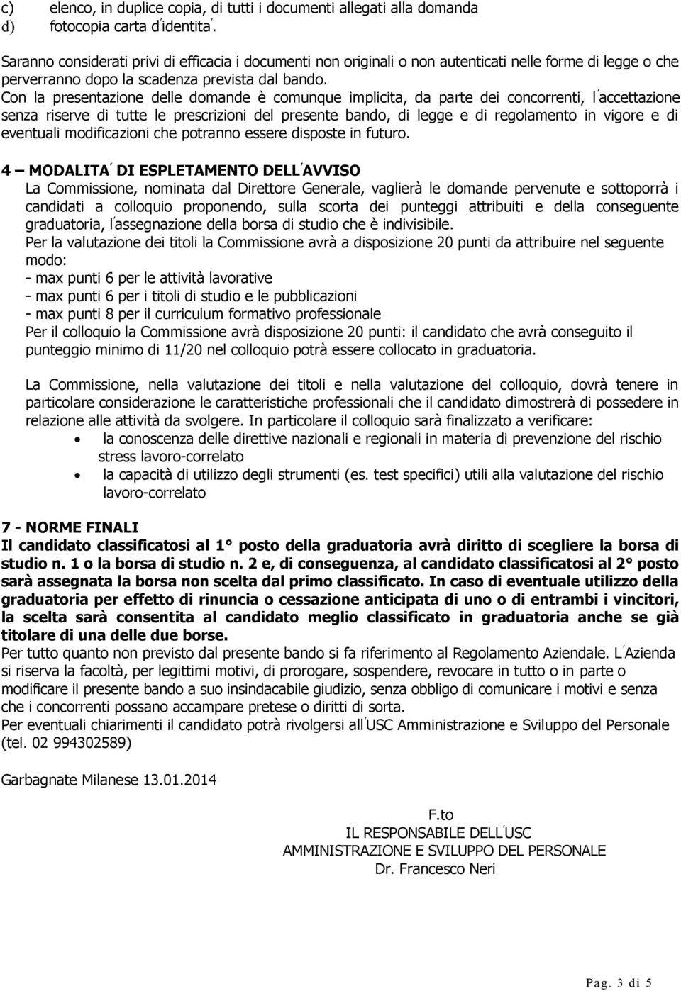 Con la presentazione delle domande è comunque implicita, da parte dei concorrenti, l accettazione senza riserve di tutte le prescrizioni del presente bando, di legge e di regolamento in vigore e di