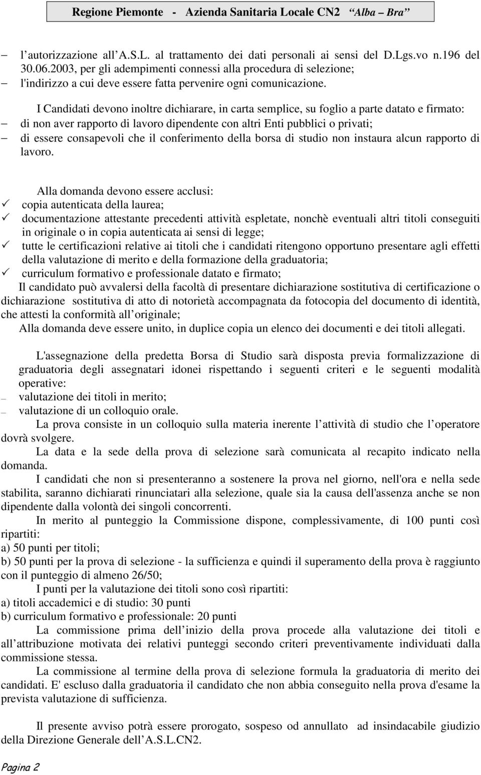 I Candidati devono inoltre dichiarare, in carta semplice, su foglio a parte datato e firmato: di non aver rapporto di lavoro dipendente con altri Enti pubblici o privati; di essere consapevoli che il